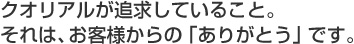 クオリアルが追求していること。それは、お客様からの「ありがとう」です。